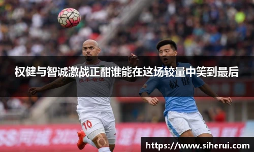 权健与智诚激战正酣谁能在这场较量中笑到最后