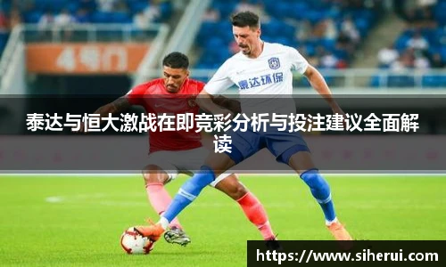 泰达与恒大激战在即竞彩分析与投注建议全面解读